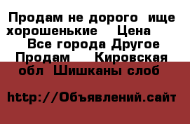 Продам не дорого ,ище хорошенькие  › Цена ­ 100 - Все города Другое » Продам   . Кировская обл.,Шишканы слоб.